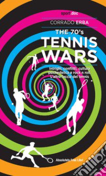 The 70's Tennis Wars. Intrighi, conflitti, cultura psichedelica e rock'n'roll. L'altra faccia del tennis libro di Erba Corrado