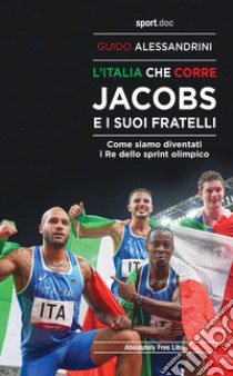 L'Italia che corre. Jacobs e i suoi fratelli. Come siamo diventati i re dello sprint olimpico libro di Alessandrini Guido