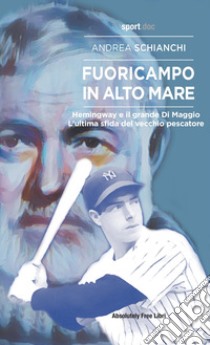 Fuoricampo in alto mare. Hemingway e il grande Di Maggio. L'ultima sfida del vecchio pescatore libro di Schianchi Andrea