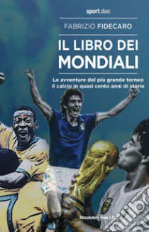 Il libro dei Mondiali. Le avventure del più grande torneo. Il calcio in quasi cento anni di storie libro di Fidecaro Fabrizio