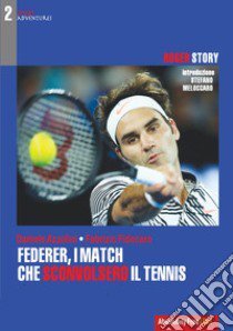 Federer, i match che sconvolsero il tennis. Roger Story libro di Azzolini Daniele; Fidecaro Fabrizio