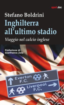 Inghilterra all'ultimo stadio. Viaggio nel calcio inglese libro di Boldrini Stefano