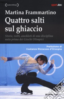 Quattro salti sul ghiaccio. Storie, volti, aneddoti di una disciplina nata prima dei Giochi Olimpici libro di Frammartino Martina