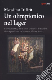 Un olimpionico nel lager. Gino Ravenna, dai Giochi Olimpici di Londra al campo di concentramento di Auschwitz libro di Trifirò Massimo