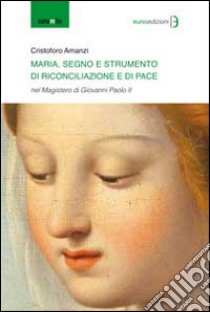 Maria segno e strumento di rinconciliazione e di pace libro di Amanzi Cristoforo