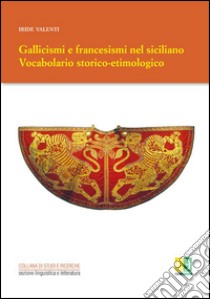 Gallicismi e francesismi nel siciliano. Vocabolario storico-etimologico libro di Valenti Iride