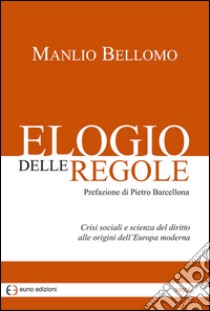 Elogio delle regole. Crisi sociali e scienza del diritto alle origini dell'Europa moderna libro di Bellomo Manlio