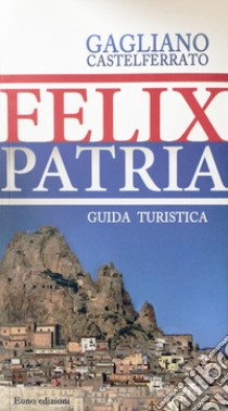 Felix patria. Gagliano Castelferrato. Guida turistica libro