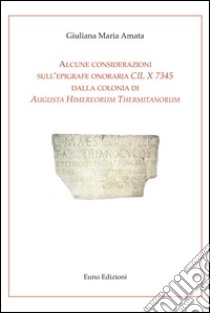 Alcune considerazioni sull'epigrafe onoraria CIL X 7345 dalla colonia di Augusta Himereorum Thermitanorum libro di Amata Giuliana Maria