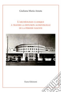 L'archéologie classique à travers la diffusion audiovisuelle de la période fasciste libro di Amata Giuliana Maria