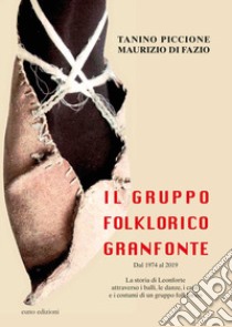 Il Gruppo folklorico Granfonte. Dal 1974 al 2019. La storia di Leonforte attraverso i balli, i canti e i costumi di un gruppo folklorico libro di Piccione Tanino; Di Fazio Maurizio