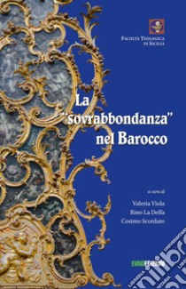 La sovrabbondanza nel barocco. Atti del convegno tenutosi a Palermo il 22 giugno 2018 presso la Facoltà Teologica «San Giovanni Evangelista» libro di Viola V. (cur.); La Delfa R. (cur.); Scordato C. (cur.)