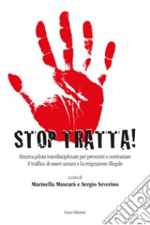 Stop tratta. Ricerca pilota interdisciplinare per prevenire e contrastare il traffico di esseri umani e la migrazione illegale libro di Muscarà M. (cur.); Severino S. (cur.)