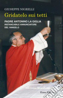 Gridatelo sui tetti. Padre Antonino La Giglia instancabile annunciatore del Vangelo libro di Nigrelli Giuseppe