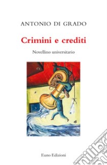 Crimini e crediti. Novellino universitario libro di Di Grado Antonio