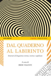 Dal quaderno al labirinto. Itinerari di linguistica storica, teorica e applicata libro di Valenti I. (cur.)