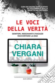 Le voci della verità. Genitori, insegnanti e ragazzi raccontano la DAD libro di Vergani Chiara