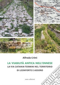 La viabilità antica nell'ennese. La via Catania-Termini nel territorio di Leonforte e Assoro libro di Crimì Alfredo