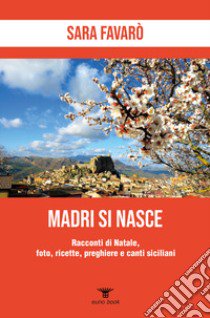 Madri si nasce. Racconti di Natale, foto, ricette, preghiere e canti siciliani libro di Favarò Sara