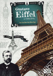 Gustave Eiffel. La torre Eiffel. Scienziati e inventori. Ediz. a colori. Con gadget libro di Tomè Ester