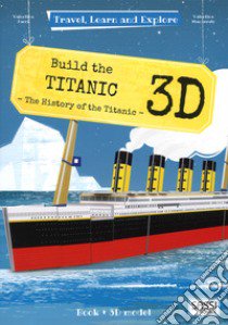 Build the 3D Titanic. The history of the Titanic. Travel, learn and explore. Ediz. a colori. Con Giocattolo libro di Manuzzato Valentina; Facci Valentina