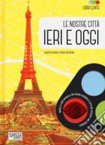 Le nostre città ieri e oggi. Libri lente. Ediz. a colori. Con gadget libro di Borgo Alberto; Trevisan Irena