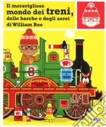 Il meraviglioso mondo dei treni, delle barche e degli aerei. Ediz. a colori libro di Bee William