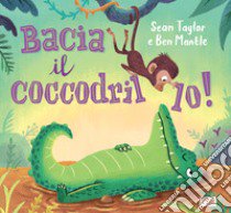 Bacia il coccodrillo! libro di Taylor Sean; Mantle Ben