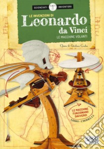 Le invenzioni di Leonardo da Vinci. Le macchine volanti. Scienziati e inventori. Con gadget libro di Covolan Chiara; Covolan Girolamo