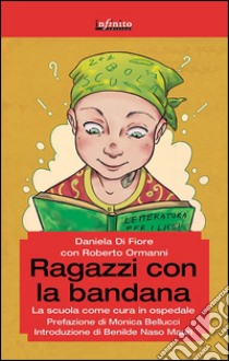 Ragazzi con la bandana. La scuola come cura in ospedale libro di Di Fiore Daniela; Ormanni Roberto