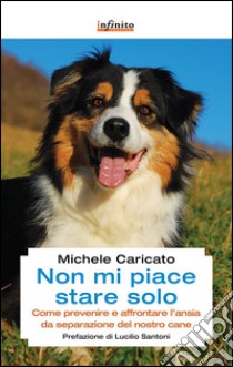 Non mi piace stare solo. Come prevenire e affrontare l'ansia da separazione del nostro cane libro di Caricato Michele