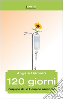 120 giorni. L'équipe di un hospice racconta libro di Barbieri Angela