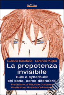 La prepotenza invisibile. Bulli e cyberbulli: chi sono, come difendersi libro di Garofano Luciano; Puglisi Lorenzo