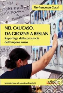 Nel Caucaso, da Grozny a Beslan. Reportage dalla provincia dell'impero russo libro di Curzi Pierfrancesco