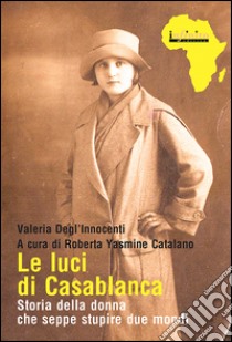 Le luci di Casablanca. Storia della donna che seppe stupire due mondi libro di Degl'Innocenti Valeria; Catalano R. Y. (cur.)