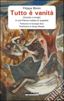 Tutto è vanità. Omicidi e intrighi in una Parma malata di superbia libro di Binini Filippo