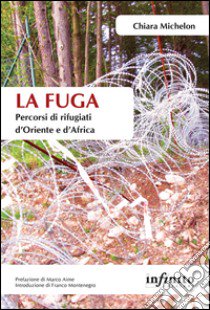 La fuga. Percorsi di rifugiati d'Oriente e d'Africa libro di Michelon Chiara