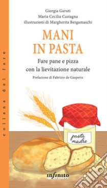 Mani in pasta. Fare pane e pizza con la lievitazione naturale libro di Garuti Giorgia; Castagna Maria Cecilia