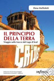 Il principio della terra. Viaggio sulle tracce del lago d'Aral libro di Maffioletti Elena