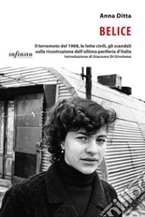 Belice. Il terremoto del 1968, le lotte civili, gli scandali sulla ricostruzione dell'ultima periferia d'Italia libro di Ditta Anna