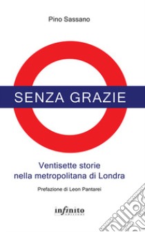 Senza grazie. Ventisette storie nella metropolitana di Londra libro di Sassano Pino