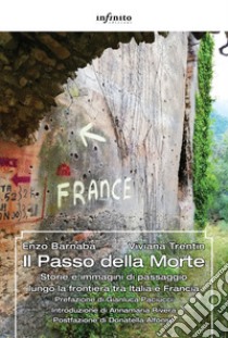 Il Passo della Morte. Storie e immagini di passaggio lungo la frontiera tra Italia e Francia libro di Barnabà Enzo; Trentin Viviana