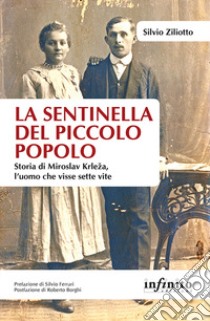 La sentinella del piccolo popolo. Storia di Miroslav Krleza, l'uomo che visse sette vite libro di Ziliotto Silvio