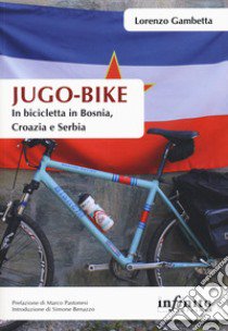 Jugo-bike. In bicicletta in Bosnia, Croazia e Serbia libro di Gambetta Lorenzo