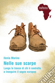 Nelle sue scarpe. Lungo le tracce di chi è costretto a inseguire il sogno europeo libro di Marino Ilenia