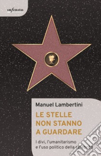 Le stelle non stanno a guardare. I divi, l'umanitarismo e l'uso politico della celebrità libro di Lambertini Manuel