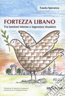 Fortezza Libano. Tra tensioni interne e ingerenze straniere libro di Speranza Fausta