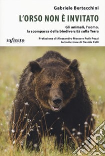 L'orso non è invitato. Gli animali, l'uomo, la scomparsa della biodiversità sulla Terra libro di Bertacchini Gabriele