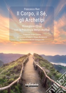 Il corpo, il sé, gli archetipi. Risvegliare l'eroe con la psicologia metasomatica libro di Ruiz Francesco