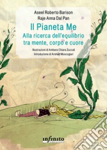 Il pianeta Me. Alla ricerca dell'equilibrio tra mente, corpo e cuore. Ediz. illustrata libro di Barison Aseel Roberto; Dal Pan Raje Anna